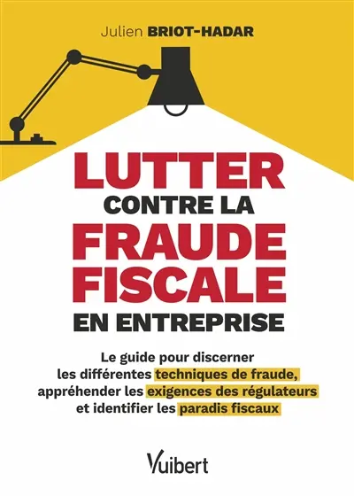 Lutter contre la fraude fiscale en entreprise : le guide pour discerner les différentes techniques de fraude, appréhender les exigences des régulateurs et identifier les paradis fiscaux