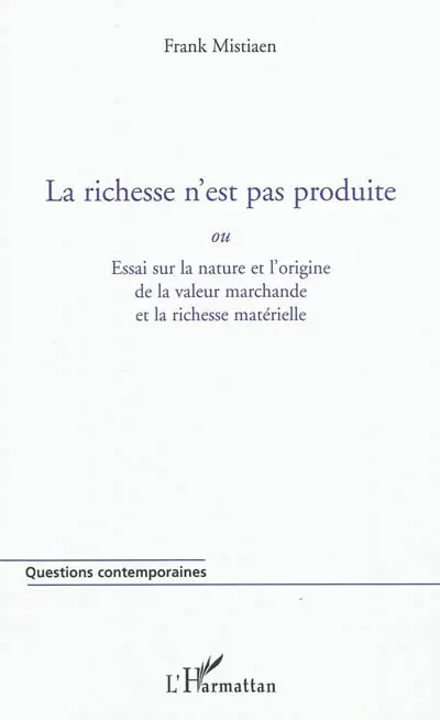 La richesse n'est pas produite ou Essai sur la nature et l'origine de la valeur marchande et la richesse matérielle