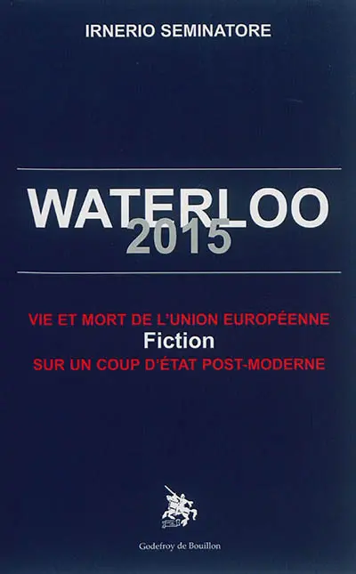 Waterloo 2015 : vie et mort de l'Union européenne : fiction sur un coup d'Etat post-moderne