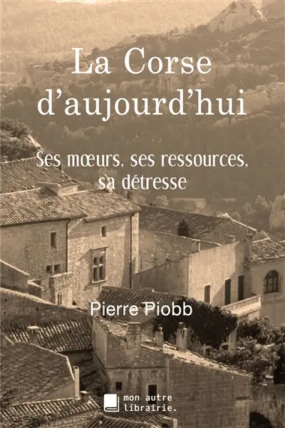 La Corse d'aujourd'hui : Ses moeurs, ses ressources, sa détresse