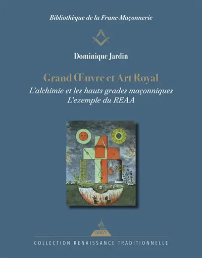 Grand oeuvre et art royal : l'alchimie et les hauts grades maçonniques : l'exemple du REAA