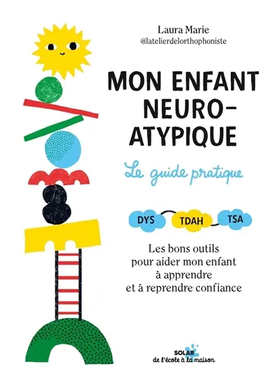 Mon enfant neuroatypique : le guide pratique : dys, TDAH, TSA, les bons outils pour aider mon enfant à apprendre et à reprendre confiance