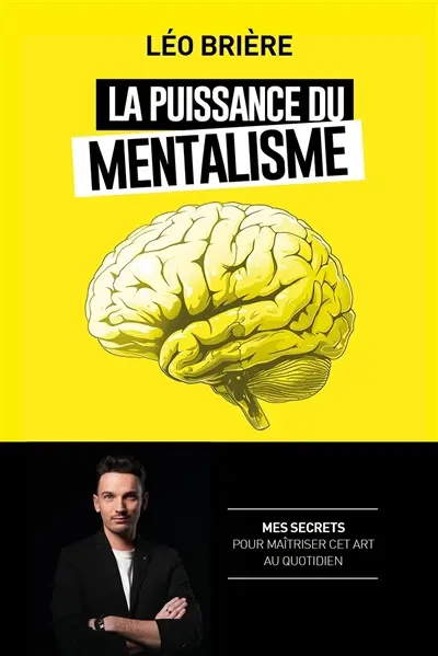 La puissance du mentalisme : mes secrets pour maîtriser cet art au quotidien