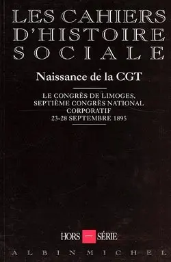 Cahiers d'histoire sociale, hors-série (Les). Naissance de la CGT : le Congrès de Limoges, septième congrès corporatif, 23-28 sept. 1895