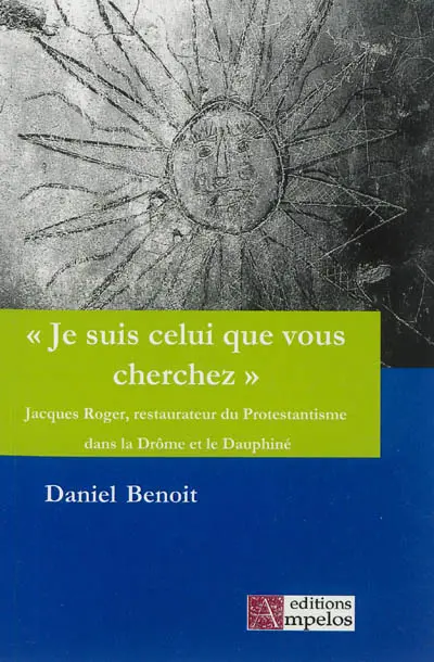 Je suis celui que vous cherchez : Jacques Roger, restaurateur du protestantisme, dans la Drôme et le Dauphiné