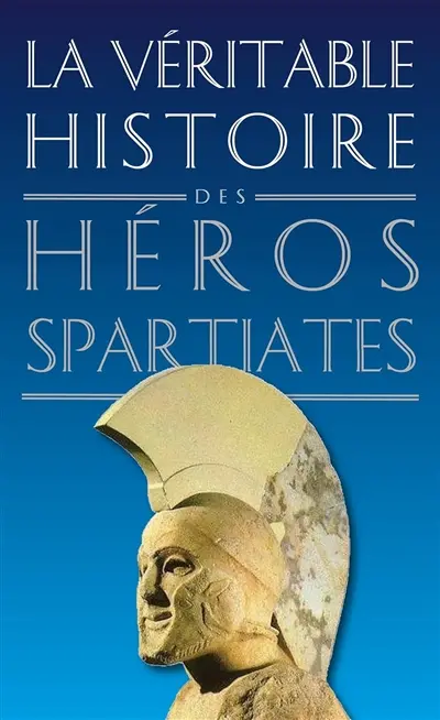 La véritable histoire des héros spartiates : Lycurgue, Othryadès, Léonidas Ier et les 300 Spartiates, Lysandre, Agésilas II, Agis IV, Cléomène III, Nabis