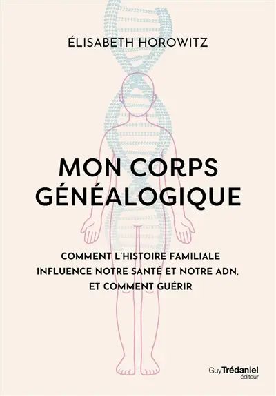 Mon corps généalogique : comment l'histoire familiale influence notre santé et notre ADN, et comment guérir