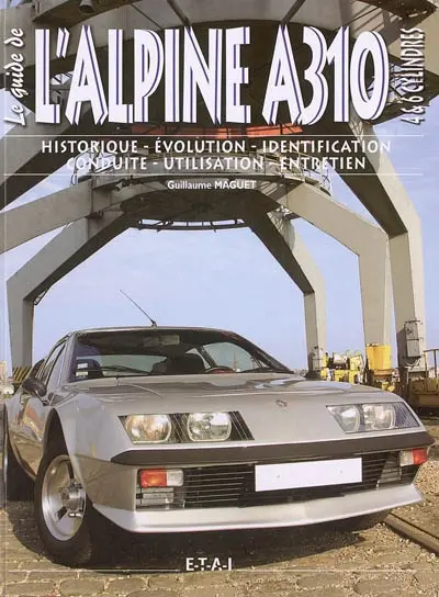 L'Alpine A310 4 et 6 cylindres : historique, évolution, identification, conduite, utilisation, entretien