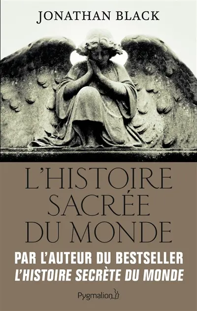 L'histoire sacrée du monde : comment les anges, les mystiques et les intelligences supérieures ont créé notre monde
