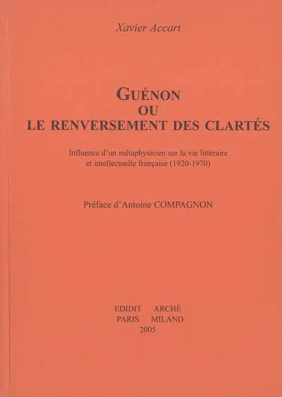 Guénon ou Le renversement des clartés : influence d'un métaphysicien sur la vie littéraire et intellectuelle française (1920-1970)