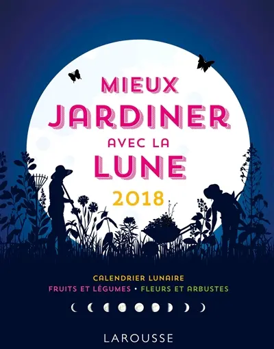 Mieux jardiner avec la Lune 2018 : calendrier lunaire, fruits et légumes, fleurs et arbustes