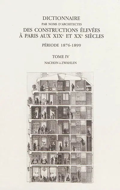 Dictionnaire par noms d'architectes des constructions élevées à Paris aux XIXe et XXe siècles : première série, période 1876-1899. Vol. 4. Nachon à Zwahlen : notices 3.655 à 4.871