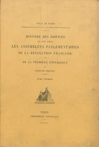 Histoire des édifices où ont siégé les assemblées parlementaires de la Révolution française et de la première République. Vol. 1