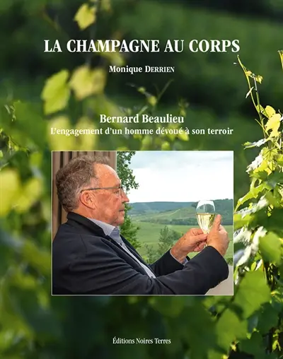 La Champagne au corps : Bernard Beaulieu : l'engagement d'un homme dévoué à son terroir