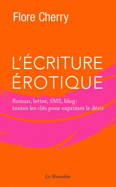 L'écriture érotique : roman, lettre, SMS, blog : toutes les clés pour exprimer le désir