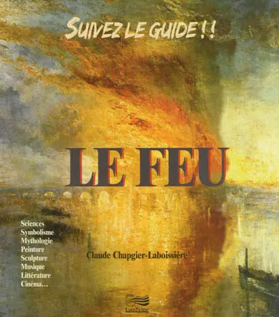 Le feu : sciences, symbolisme, mythologie, peinture, sculpture, musique, littérature, cinéma...