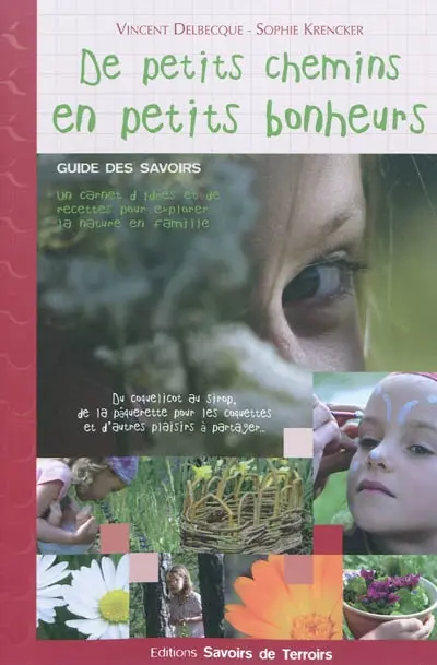 De petits chemins en petits bonheurs : guide des savoirs : un carnet d'idées et de recettes pour explorer la nature en famille