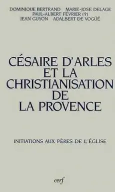 Césaire d'Arles et la christianisation de la Provence : actes des journées Césaire, Aix-en-Provence, Arles, Lérins, 3-5 novembre 1988, 22 avril 1989