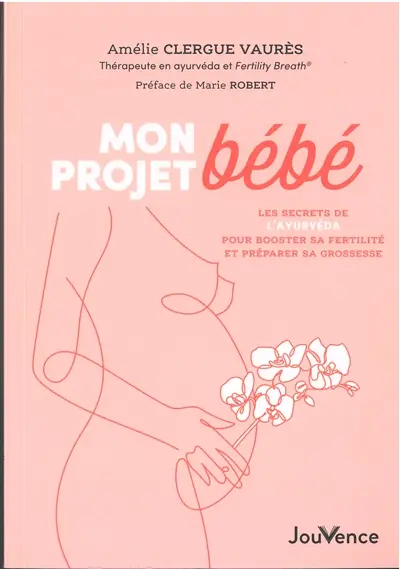Mon projet bébé : les secrets de l'ayurvéda pour booster sa fertilité et préparer sa grossesse