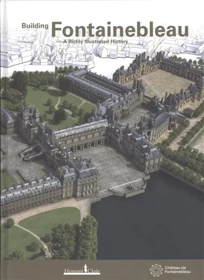 Building Fontainebleau : a richly illustrated history