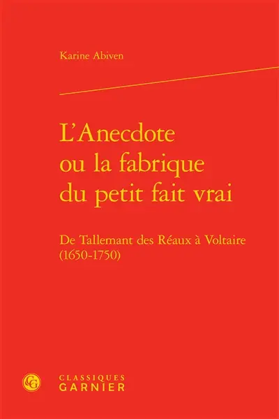 L'anecdote ou La fabrique du petit fait vrai : de Tallemant des Réaux à Voltaire (1650-1750)