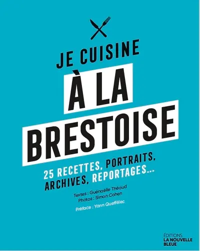 Je cuisine à la brestoise : 25 recettes, portraits, archives, reportages...