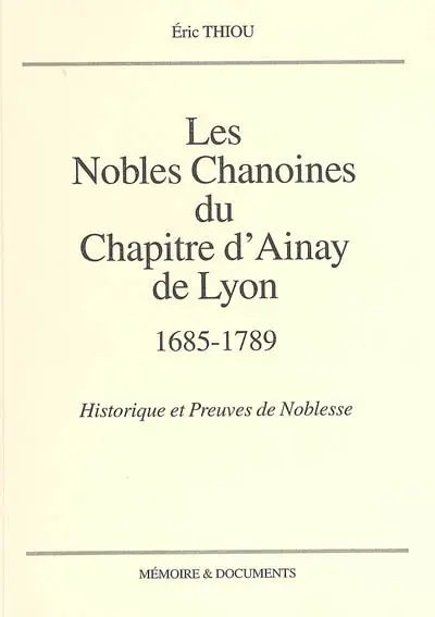 Les nobles chanoines du chapitre d'Ainay de Lyon (1685-1789) : historique et preuves de noblesse
