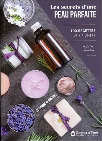 Les secrets d'une peau parfaite : 100 recettes aux plantes à faire soi-même