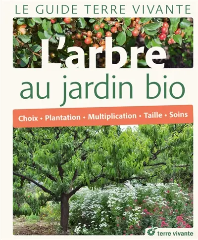 L'arbre au jardin bio : choix, plantation, multiplication, taille, soins
