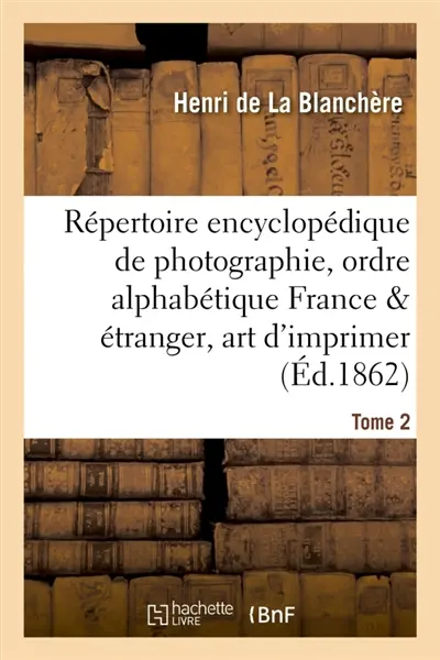 Répertoire encyclopédique de photographie : comprenant par ordre alphabétique, Année 1862 Tome 2
