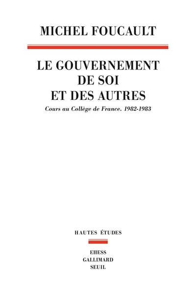 Le gouvernement de soi et des autres. Le gouvernement de soi et des autres : cours au Collège de France, 1982-1983