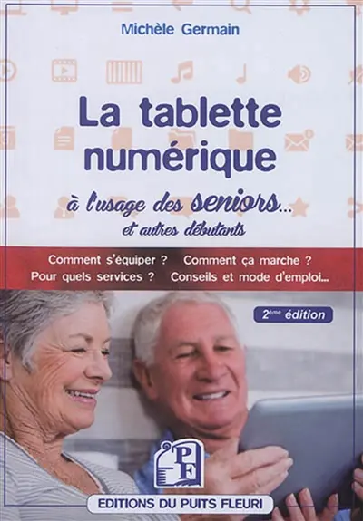 La tablette numérique à l'usage des seniors... et autres débutants : guide d'utilisation & conseils : comment s'équiper ? Comment ça marche ? Pour quels services ? Conseils et mode d'emploi...