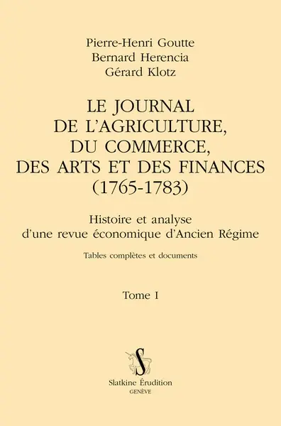 Le Journal de l'agriculture, du commerce, des arts et des finances (1765-1783) : histoire et analyse d'une revue économique d'Ancien Régime. Vol. 1. Tables complètes et documents