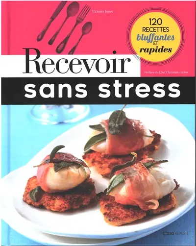 Recevoir sans stress : 120 recettes bluffantes et rapides