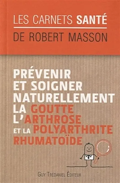 Prévenir et soigner naturellement la goutte, l'arthrose et la polyarthrite rhumatoïde