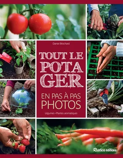 Tout le potager en pas à pas photos : légumes, plantes aromatiques