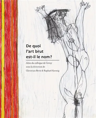 De quoi l'art brut est-il le nom ? : actes du colloque de Cerisy, 19-22 mai 2022
