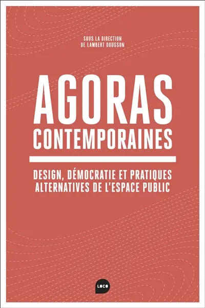 Agoras contemporaines : design, démocratie et pratiques alternatives de l'espace public