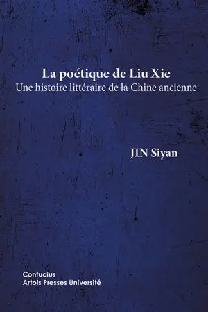 La poétique de Liu Xie : une histoire littéraire de la Chine ancienne