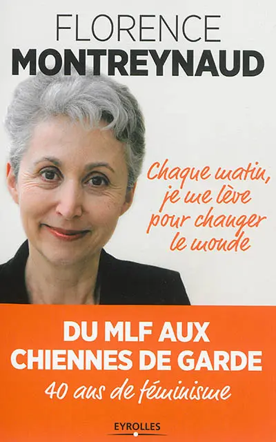 Chaque matin je me lève pour changer le monde : du MLF aux Chiennes de garde, 40 ans de féminisme