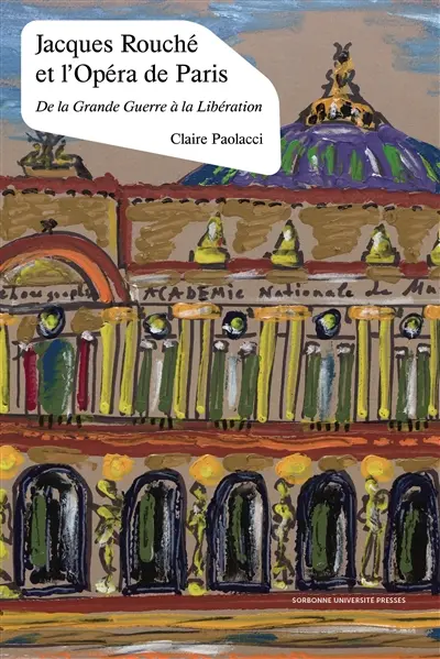 Jacques Rouché et l'Opéra de Paris : de la Grande Guerre à la Libération (1915-1945)