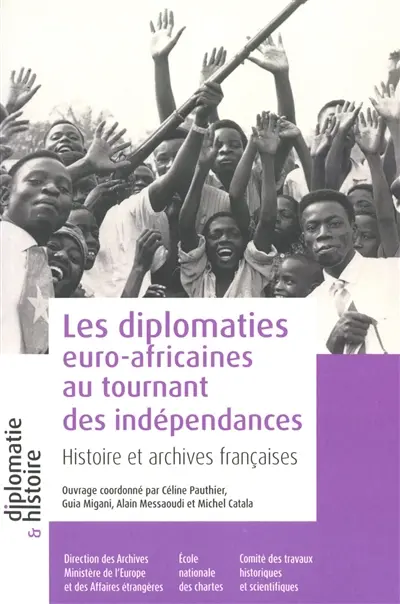 Les diplomaties euro-africaines au tournant des indépendances : histoire et archives françaises : années cinquante-années quatre-vingt