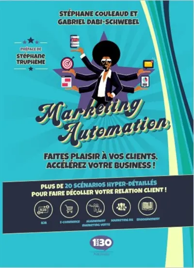 Marketing automation : faites plaisir à vos clients, accélérez votre business ! : plus de 20 scénarios hyper-détaillés pour faire décoller votre relation client !
