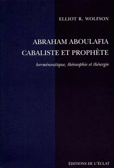 Abraham Aboulafia, cabaliste et prophète : herméneutique, théosophie et théurgie