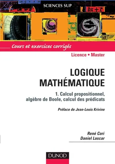 Logique mathématique. Vol. 1. Calcul propositionnel, algèbre de Boole, calcul des prédicats : cours et exercices corrigés