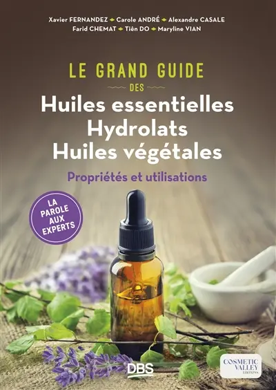 Le grand guide des huiles essentielles, hydrolats, huiles végétales : propriétés et utilisations