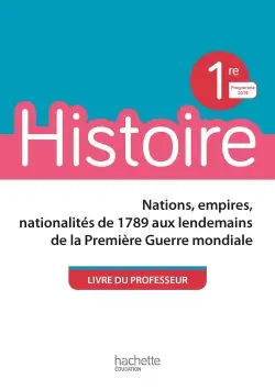 Histoire, 1re : nations, empires, nationalités de 1789 aux lendemains de la Première Guerre mondiale : livre du professeur, programme 2019