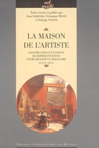 La maison de l'artiste : construction d'un espace de représentations entre réalité et imaginaire (XVIIe-XXe siècles)
