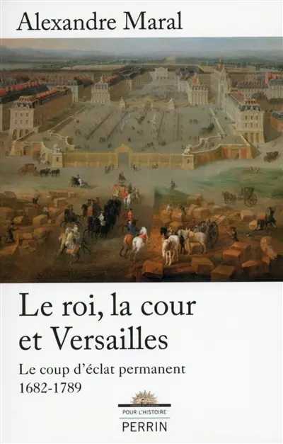 Le roi, la cour et Versailles, 1682-1789 : le coup d'éclat permanent