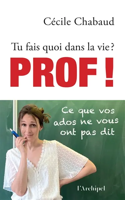 Tu fais quoi dans la vie ? : prof ! : ce que vos ados ne vous ont pas dit